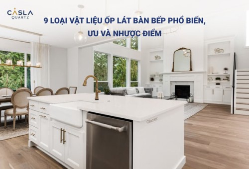 9 loại vật liệu ốp lát bàn bếp phổ biến, ưu và nhược điểm