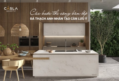 Các bước thi công bàn bếp đá thạch anh nhân tạo cần lưu ý