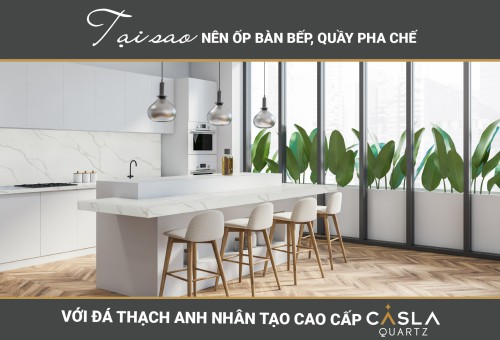 Tại sao nên ốp bàn bếp, quầy pha chế với đá nhân tạo cao cấp Caslaquartz