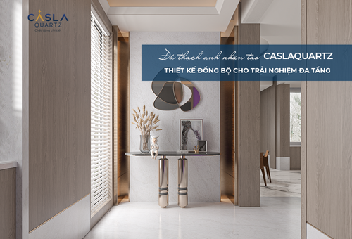 CASLAQUARTZ - THIẾT KẾ ĐỒNG BỘ CHO TRẢI NGHIỆM ĐA TẦNG