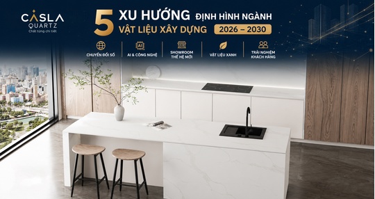 CASLAQUARTZ | 5 XU HƯỚNG ĐỊNH HÌNH THỊ TRƯỜNG VẬT LIỆU XÂY DỰNG GIAI ĐOẠN 2026–2030